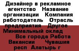 Дизайнер в рекламное агентство › Название организации ­ Компания-работодатель › Отрасль предприятия ­ Другое › Минимальный оклад ­ 26 000 - Все города Работа » Вакансии   . Чувашия респ.,Алатырь г.